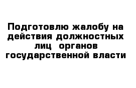 Подготовлю жалобу на действия должностных лиц  органов государственной власти